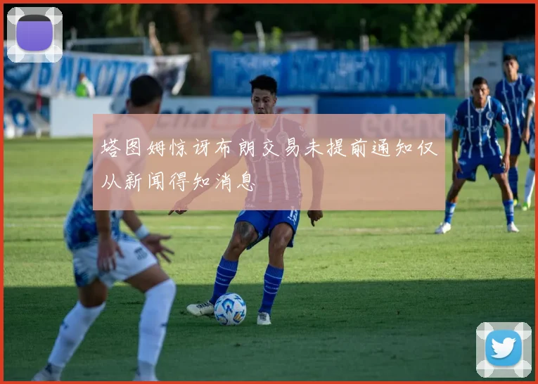 塔图姆惊讶布朗交易未提前通知仅从新闻得知消息