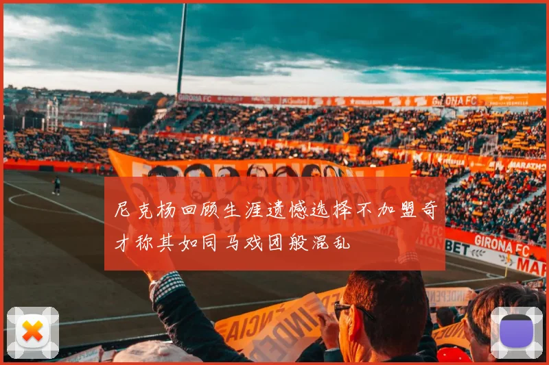尼克杨回顾生涯遗憾选择不加盟奇才称其如同马戏团般混乱