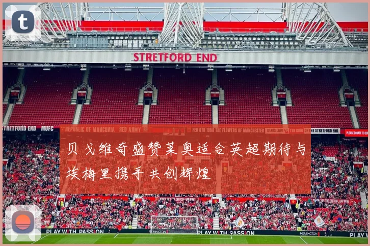贝戈维奇盛赞莱奥适合英超期待与埃梅里携手共创辉煌