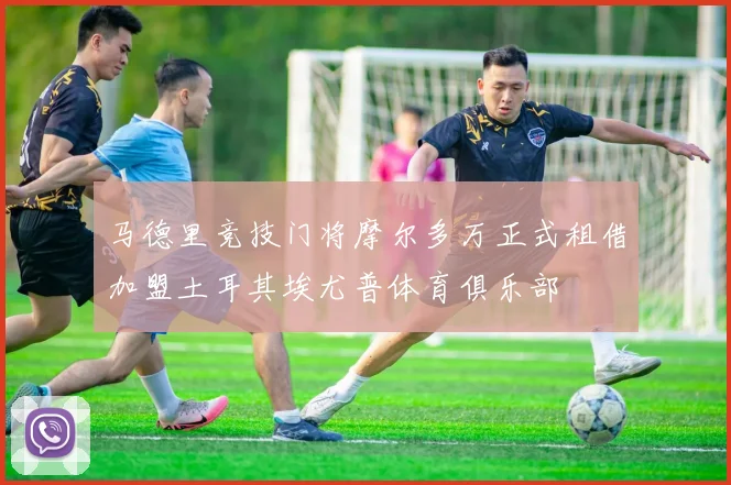 马德里竞技门将摩尔多万正式租借加盟土耳其埃尤普体育俱乐部
